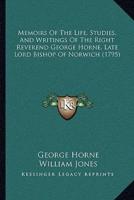 Memoirs Of The Life, Studies, And Writings Of The Right Reverend George Horne, Late Lord Bishop Of Norwich (1795)