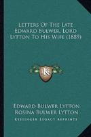 Letters Of The Late Edward Bulwer, Lord Lytton To His Wife (1889)
