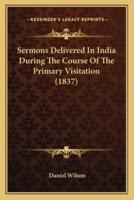 Sermons Delivered In India During The Course Of The Primary Visitation (1837)