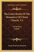 The Letter Books Of The Monastery Of Christ Church, V3