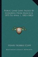 Public Land Laws Passed By Congress From March 4, 1875 To April 1, 1882 (1883)