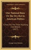 Our National Bane or the Dry Rot in American Politics