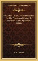 Six Letters on Dr. Todd's Discourses on the Prophesies Relating to Antichrist in the Apocalypse (1848)
