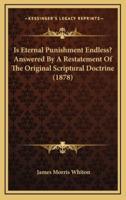 Is Eternal Punishment Endless? Answered by a Restatement of the Original Scriptural Doctrine (1878)