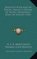 Peacock's Four Ages Of Poetry; Shelley's Defense Of Poetry; Browning's Essay On Shelley (1921)