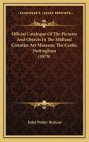Official Catalogue of the Pictures and Objects in the Midland Counties Art Museum, the Castle, Nottingham (1878)