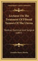 Lectures on the Treatment of Fibroid Tumors of the Uterus