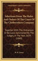 Selections from the Rules and Orders of the Court of the Clothworkers Company