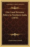 Our Land Revenue Policy in Northern India (1876)