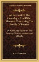 An Account of the Genealogy, and Other Memoirs Concerning the Family of Loraine