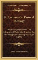 Six Lectures on Pastoral Theology