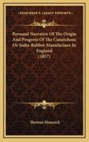 Personal Narrative Of The Origin And Progress Of The Caoutchouc Or India-Rubber Manufacture In England (1857)