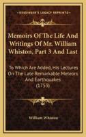 Memoirs Of The Life And Writings Of Mr. William Whiston, Part 3 And Last