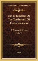 Lux E Tenebris Or The Testimony Of Consciousness