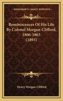 Reminiscences Of His Life By Colonel Morgan-Clifford, 1806-1863 (1893)