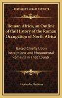 Roman Africa, an Outline of the History of the Roman Occupation of North Africa