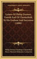 Letters of Philip Dormer, Fourth Earl of Chesterfield, to His Godson and Successor (1890)