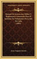 Manual De Instruccion Militer Y Reglamento Comentado Para El Instituto De Voluntarios De La Isla De Cuba (1892)