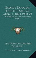 George Douglas, Eighth Duke Of Argyll, 1823-1900 V1