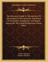 The Precentor's Guide To The Selection Of Tunes Suited To The Character And Metres Of The Psalms, Paraphrases, And Hymns Adopted By The United Presbyterian Church (1853)