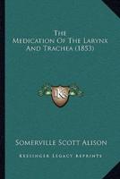 The Medication Of The Larynx And Trachea (1853)