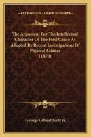 The Argument For The Intellectual Character Of The First Cause As Affected By Recent Investigations Of Physical Science (1870)