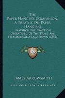 The Paper Hanger's Companion, A Treatise On Paper Hanging
