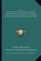 The Fraternity Of Vacabondes; A Caueat Or Warneing For Commen Cursetors Vulgarely Called Vagabones; A Sermon In Praise Of Thieves And Thievery (1869)