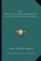 The Architectural Antiquities Of The City Of Wells (1866)