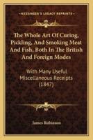 The Whole Art Of Curing, Pickling, And Smoking Meat And Fish, Both In The British And Foreign Modes