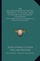 The Life And Speeches Of The Very Reverend J. H. Cotton, Dean Of Bangor And Rector Of Llanllechyd