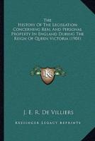 The History Of The Legislation Concerning Real And Personal Property In England During The Reign Of Queen Victoria (1901)