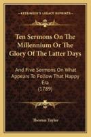 Ten Sermons On The Millennium Or The Glory Of The Latter Days