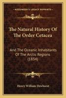 The Natural History Of The Order Cetacea
