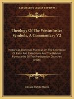 Theology Of The Westminster Symbols, A Commentary V2