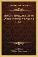 The Life, Times, And Labors Of Robert Owen V1 And V2 (1890)