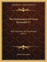 The Perlustration Of Great Yarmouth V1