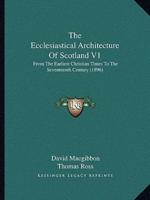 The Ecclesiastical Architecture Of Scotland V1