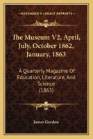 The Museum V2, April, July, October 1862, January, 1863