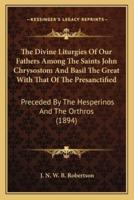 The Divine Liturgies Of Our Fathers Among The Saints John Chrysostom And Basil The Great With That Of The Presanctified
