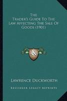 The Trader's Guide To The Law Affecting The Sale Of Goods (1901)