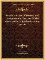 Twelve Sketches Of Scenery And Antiquities On The Line Of The Great North Of Scotland Railway (1883)