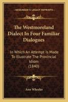 The Westmoreland Dialect In Four Familiar Dialogues