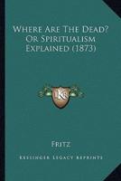 Where Are The Dead? Or Spiritualism Explained (1873)