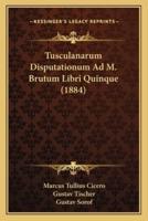Tusculanarum Disputationum Ad M. Brutum Libri Quinque (1884)