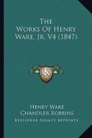 The Works Of Henry Ware, Jr. V4 (1847)