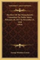 The Story Of The Massachusetts Committee On Public Safety, February 10, 1917 To November 21, 1918 (1919)