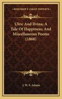 Ulric and Ilvina; A Tale of Happiness; And Miscellaneous Poems (1868)