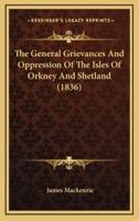 The General Grievances And Oppression Of The Isles Of Orkney And Shetland (1836)