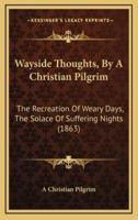 Wayside Thoughts, by a Christian Pilgrim